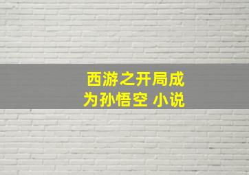 西游之开局成为孙悟空 小说